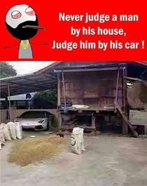 Never Judge a man by his house Judge him by his car