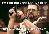 Normal sucked Normal was commuting to and from work Normal was social obligations Normal was polluting the world Why does everyone want to go back to normal