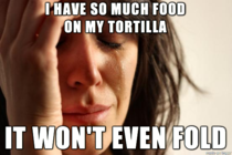 This happens ever time I try to eat a burrito or soft taco