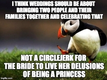 This is all that goes through my head when I see shows like Say Yes To The Dress and Bridezillas