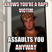To the user whos ex-boyfriend assaulted her this should be sufficient for a Scumbag Steve but I hope you reported him
