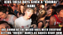 We picked a pretty common name for our kid meeting other parents with babies the same age all of them have unique names