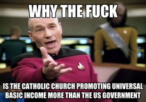 When the Pope has been promoting Universal Basic Income and trying to protect people living paycheck to paycheck