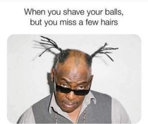 When u shave your ball hairs lol