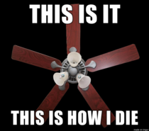 When you sleep under a fan that is wobbling and barely hanging on to the ceiling
