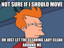 Whenever the cleaning lady is here