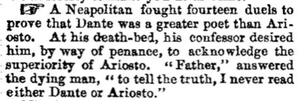A Neapolitan man fought fourteen duels to prove that Dante was a greater poet than Ariosto On his death bed he confessed that he had never read either Dante or Ariosto