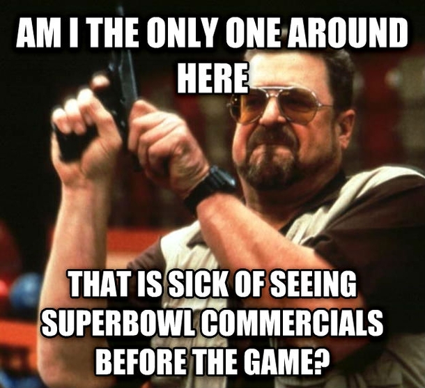 anyone else they arent Superbowl commercials if you play them before