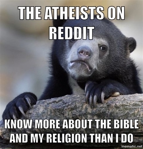 As a catholic on reddit its always embarrassed when people on ratheism can make relevant quotes about the bible and know all the stories