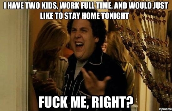 As a parent whos friends complain I dont spend a lot of my free time with them