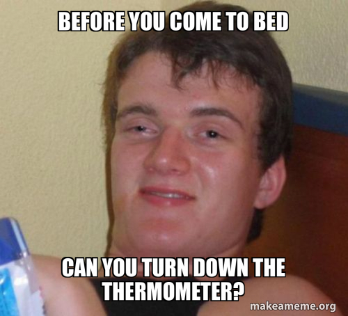 Asking my gf to turn down the thermostat last night