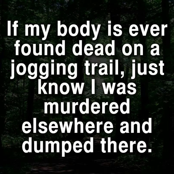 Because I wouldnt get caught dead going for a run