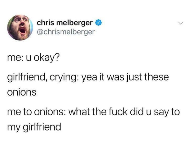 Damn onions messin with my girl