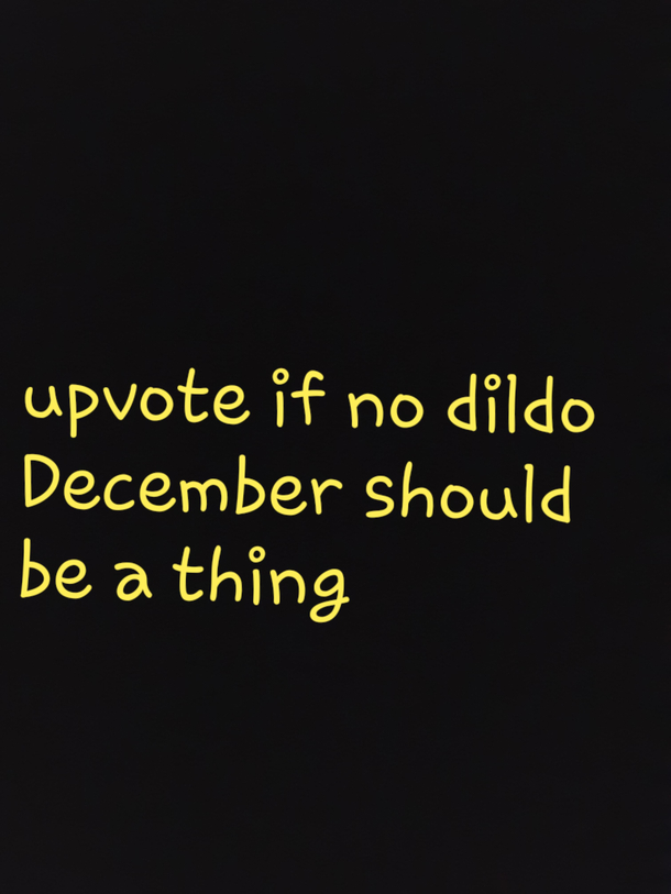 Didnt know what community to but this in so I picked this please dont hate or report me had to get the message out about no dildo december becoming a thing
