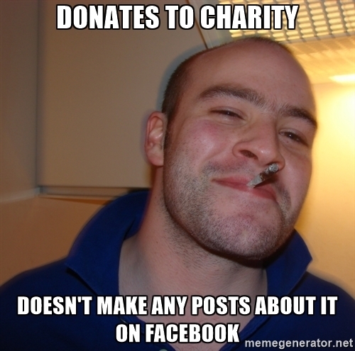 Donating to charity is great and all but hearing people humblebrag about it every other day