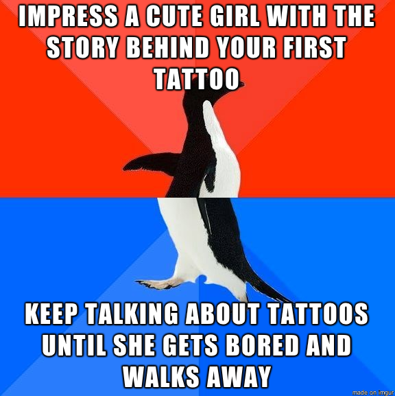 Every time a cute girl asks me the meaning of my tattoos