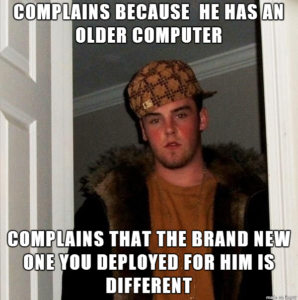 Every time they make me replace computers for the people whining this happens