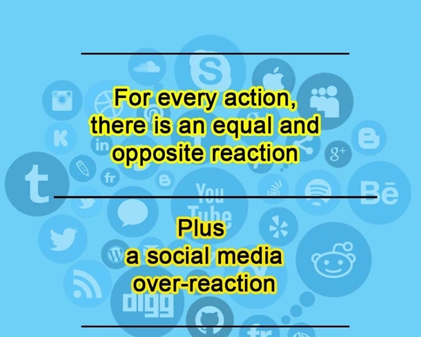 For Every action there is an equal and opposite reaction and