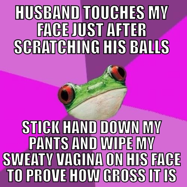 Foul married frog Married people are weird Ps We both washed our hands and faces after this happened