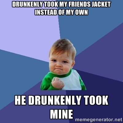 Got so drunk last night that I mistakenly took the wrong jacket home from the bar Woke up this morning thought my jacket which had my work ID wallet and car keys in it was gone Thankfully my friend was on the same level of drunk as I was