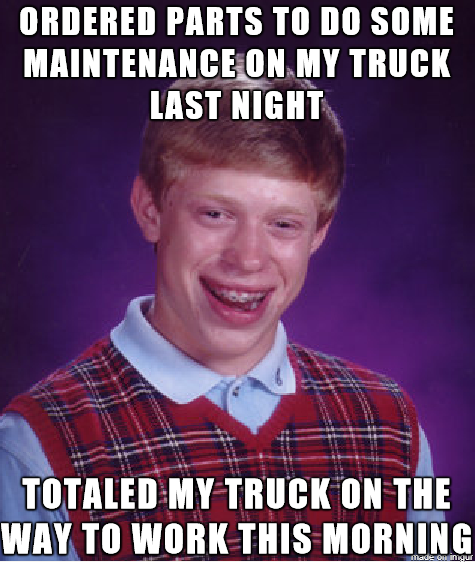 Guess this makes me a Bad Luck Brian