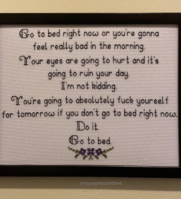 Had this cross-stitch made to yell at me because I cant seem to put myself to bed at a normal hour