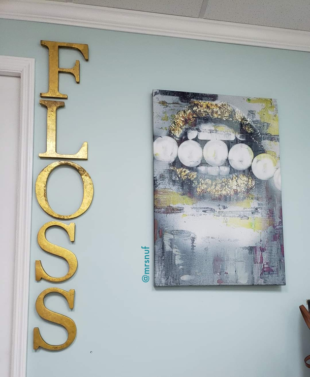 Hanging in my dentists office This picture does NOT make me think of flossing