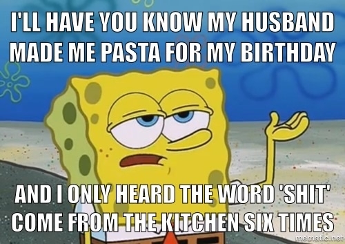 He doesnt cook and means well so I didnt ask questions