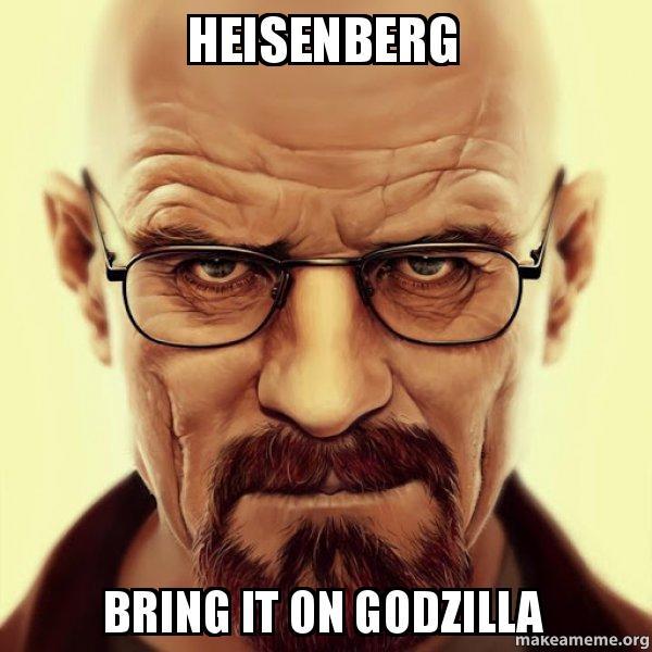Heisenberg bring it godzilla