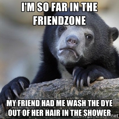 Her words were dude you are so far in the friend-zone
