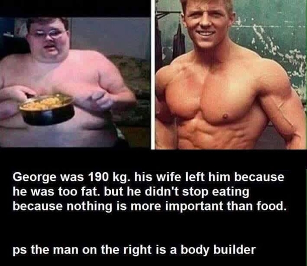 His wife left him because he was too fat and rest is history