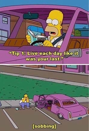 Homer live everyday like its your last