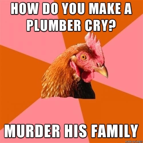 How do you make a plumber cry
