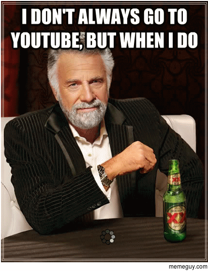 I Dont Always Go To YouTube