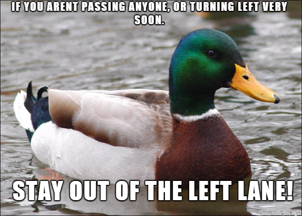 I dont care if you are doing the speed limit Youre impeding the proper flow of traffic