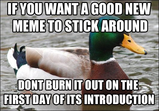 I have seen way too many good memes come and go because of this