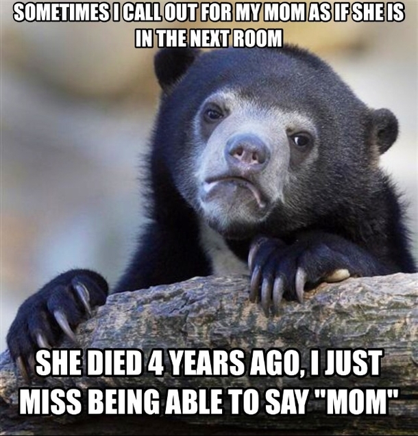 I just miss being able to say mom