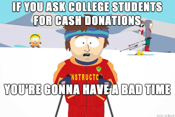I mean seriously who actually thinks college students have money to spare