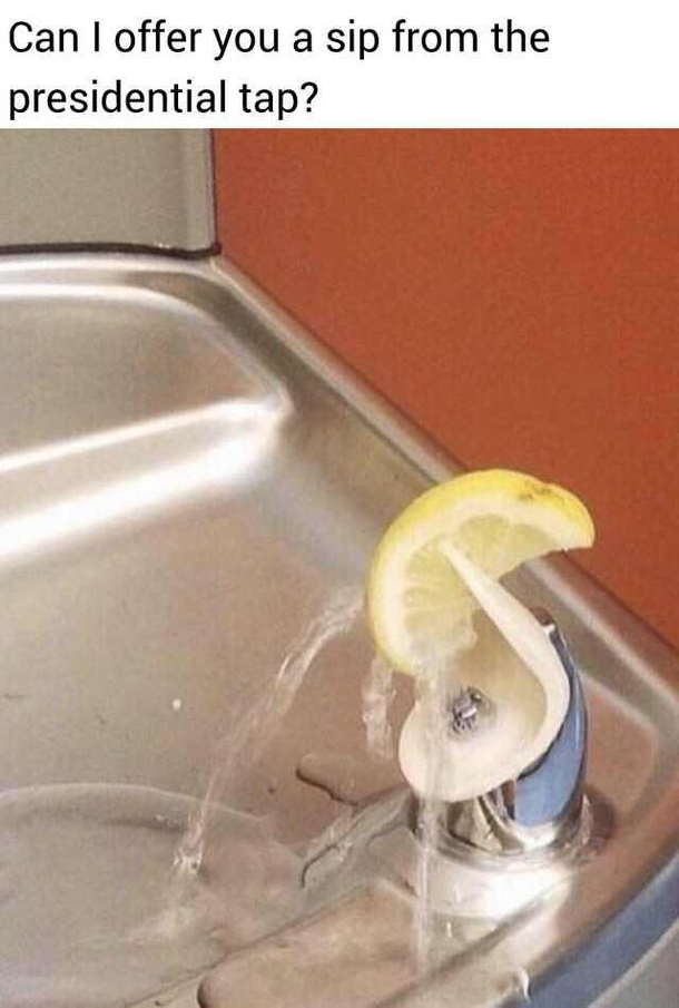 I only drink from the finest taps