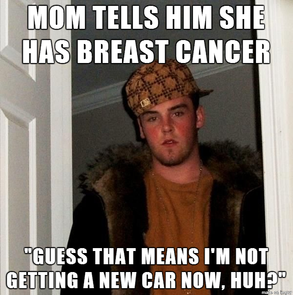 I see your Scumbag Brother and raise you my Scumbag Cousin Havent talked to him since