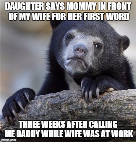 I spent three weeks saying mommy to her any time my wife was out of the room - she has been really stressed from work and needed this more than me