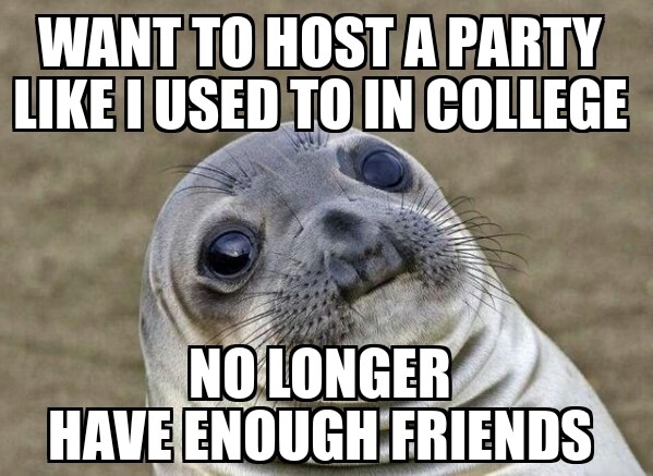 I used to have some pretty fun parties any post-grads should understand