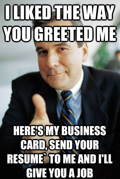 I work as an usher at a local cinema complex I started talking to a customer who ended up being a managing director for a major company This is how he finished our conversation before entering the cinema to watch his movie