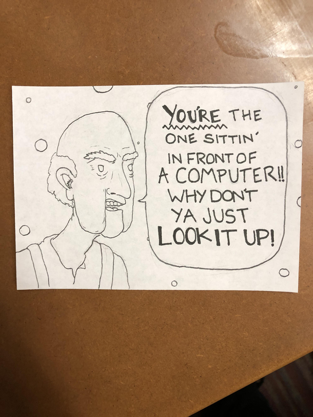 I work at a call center Sometimes I like to draw what my callers This seems to be the fan favorite when callers dont have the information I need