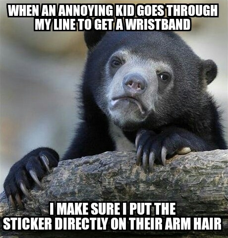 I work at an amusement park and I do this on a daily basis