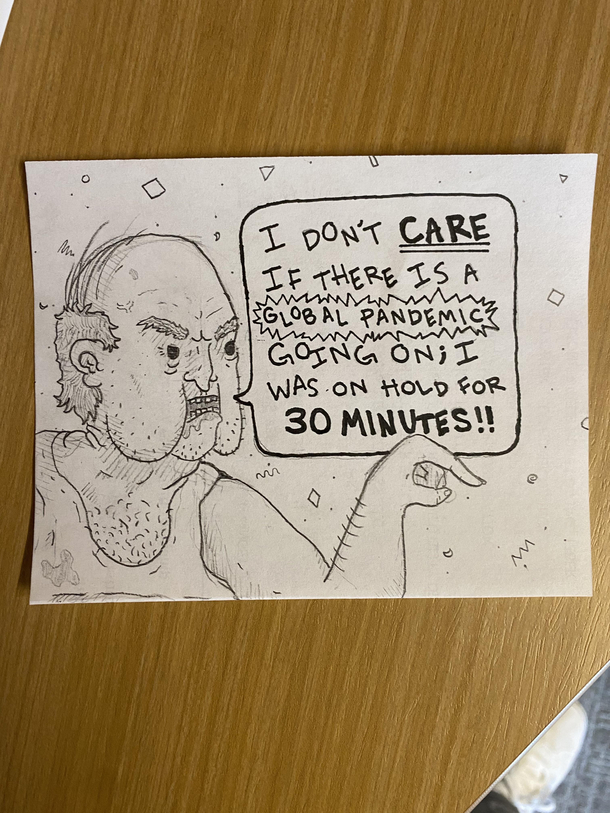 I work at an essential call center Sometimes I like to draw what my callers might look like This is uh way too many of my callers recently