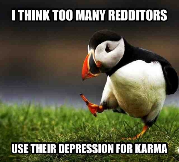 Ill feel bad for you but you cant have my upvotes