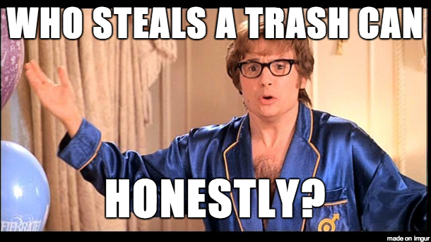 Ill just take the garbage out annnnd the can is gone