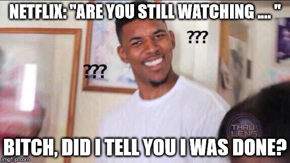 Ill tell you when Im done Netflix Just play my shit