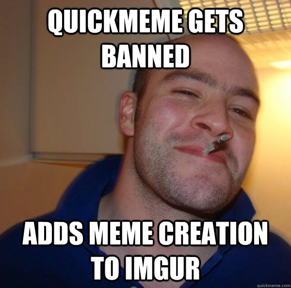 Im an intern at Imgur and I would like to see this in response to the Quickmeme ban